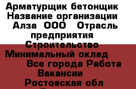 Арматурщик-бетонщик › Название организации ­ Алза, ООО › Отрасль предприятия ­ Строительство › Минимальный оклад ­ 18 000 - Все города Работа » Вакансии   . Ростовская обл.,Батайск г.